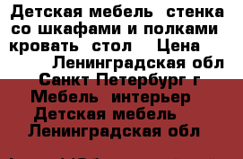 Детская мебель (стенка со шкафами и полками, кровать, стол) › Цена ­ 50 000 - Ленинградская обл., Санкт-Петербург г. Мебель, интерьер » Детская мебель   . Ленинградская обл.